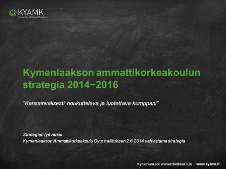 1Kymenlaakson ammattikorkeakoulu /  Kymenlaakson ammattikorkeakoulun strategia 2014−2016 ”Kansainvälisesti houkutteleva ja luotettava kumppani”