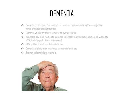 DEMENTIA  Dementia on tila, jossa ihmisen älylliset toiminnat ja aivotoiminta heikkenee rajoittaen hänen sosiaalista selviytymistään.  Dementia voi olla.
