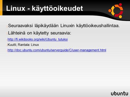 Linux - käyttöoikeudet Seuraavaksi läpikäydään Linuxin käyttöoikeushallintaa. Lähteinä on käytetty seuraavia: