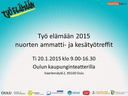 Työ elämään 2015 nuorten ammatti- ja kesätyötreffit Ti 20.1.2015 klo 9.00-16.30 Oulun kaupunginteatterilla Kaarlenväylä 2, 90100 Oulu.