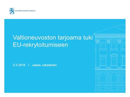 Valtioneuvoston tarjoama tuki EU-rekrytoitumiseen 3.3.2016 I Jaana Jokelainen.