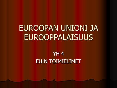 EUROOPAN UNIONI JA EUROOPPALAISUUS YH 4 EU:N TOIMIELIMET.