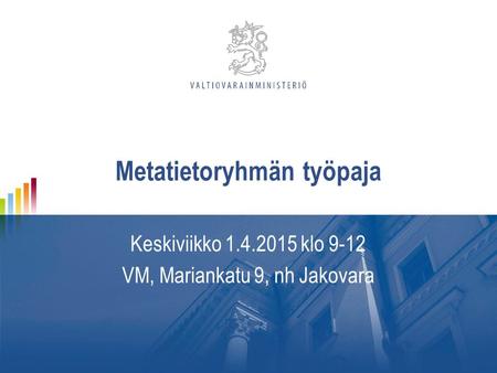 Metatietoryhmän työpaja Keskiviikko 1.4.2015 klo 9-12 VM, Mariankatu 9, nh Jakovara.