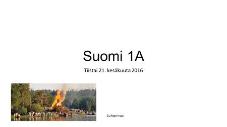 Suomi 1A Tiistai 21. kesäkuuta 2016 Juhannus. Juhannus – Midsummer Yötön yö Juhannustanssit (We love Helsinki) Mökki Kokko.