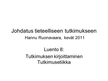 Johdatus tieteelliseen tutkimukseen Hannu Ruonavaara, kevät 2011 Luento 8: Tutkimuksen kirjoittaminen Tutkimusetiikka.