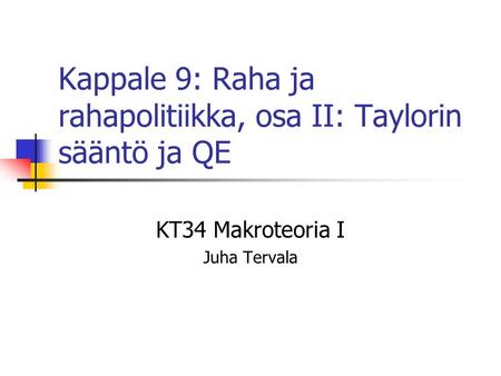 Kappale 9: Raha ja rahapolitiikka, osa II: Taylorin sääntö ja QE KT34 Makroteoria I Juha Tervala.