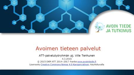 Avoimen tieteen palvelut ATT-palvelutyöryhmän pj. Ville Tenhunen 4.3.2016 © 2015 OKM ATT 2014–2017 -hanke  Lisensoitu.