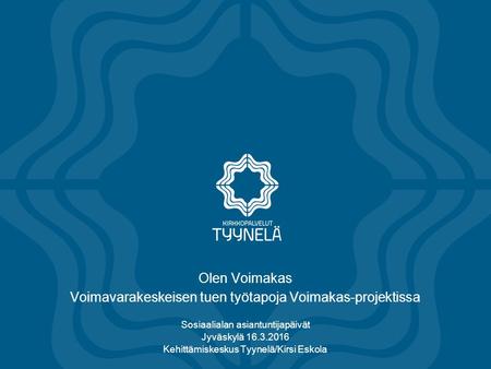 Olen Voimakas Voimavarakeskeisen tuen työtapoja Voimakas-projektissa Sosiaalialan asiantuntijapäivät Jyväskylä 16.3.2016 Kehittämiskeskus Tyynelä/Kirsi.