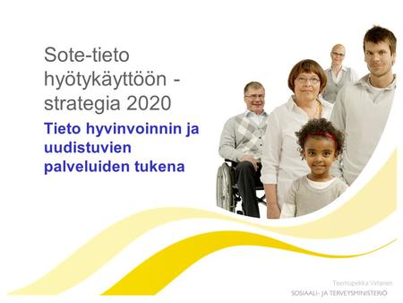 Sote-tieto hyötykäyttöön - strategia 2020 Tieto hyvinvoinnin ja uudistuvien palveluiden tukena Teemupekka Virtanen.