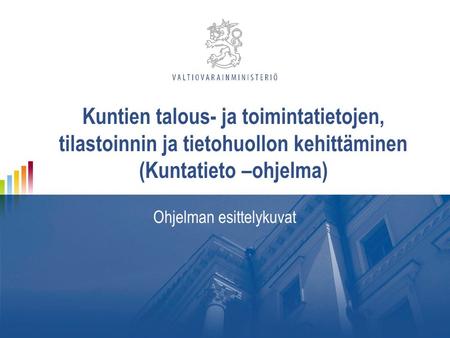 Kuntien talous- ja toimintatietojen, tilastoinnin ja tietohuollon kehittäminen (Kuntatieto –ohjelma) Ohjelman esittelykuvat.