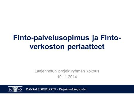 KANSALLISKIRJASTO - Kirjastoverkkopalvelut Finto-palvelusopimus ja Finto- verkoston periaatteet Laajennetun projektiryhmän kokous 10.11.2014.