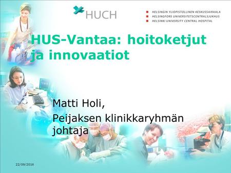 22/09/2016 HUS-Vantaa: hoitoketjut ja innovaatiot Matti Holi, Peijaksen klinikkaryhmän johtaja.