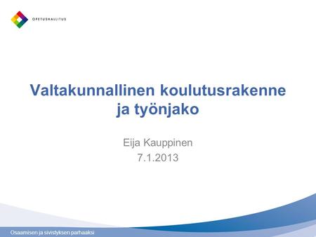 Osaamisen ja sivistyksen parhaaksi Valtakunnallinen koulutusrakenne ja työnjako Eija Kauppinen 7.1.2013.