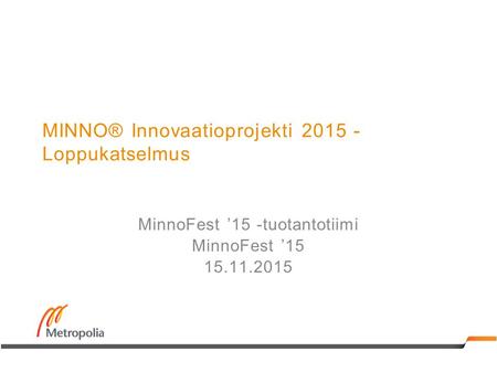 MINNO® Innovaatioprojekti 2015 - Loppukatselmus MinnoFest ’15 -tuotantotiimi MinnoFest ’15 15.11.2015.