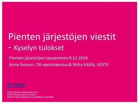 Pienten järjestöjen viestit - Kyselyn tulokset Pienten järjestöjen tapaaminen 9.12.2014 Anne Ilvonen, OK-opintokeskus & Riitta Kittilä, SOSTE.