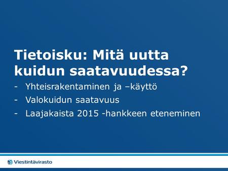 Tietoisku: Mitä uutta kuidun saatavuudessa? -Yhteisrakentaminen ja –käyttö -Valokuidun saatavuus -Laajakaista 2015 -hankkeen eteneminen.