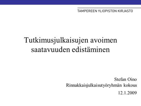 Tutkimusjulkaisujen avoimen saatavuuden edistäminen Stefan Oino Rinnakkaisjulkaisutyöryhmän kokous 12.1.2009.