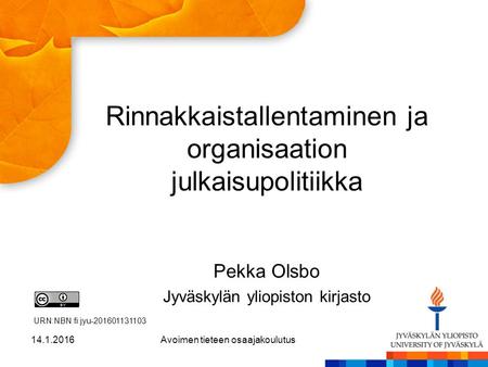 Rinnakkaistallentaminen ja organisaation julkaisupolitiikka Pekka Olsbo Jyväskylän yliopiston kirjasto 14.1.2016Avoimen tieteen osaajakoulutus URN:NBN:fi:jyu-201601131103.