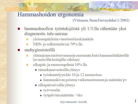 Eija Mämmelä / OAMK 1 Hammashoidon ergonomia (Virtanen, SuunTerveydeksi 1/2001) hammashuollon työntekijöistä yli 1/3:lla vähintään yksi diagnosoitu tule-sairaus.