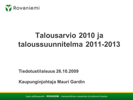 Talousarvio 2010 ja taloussuunnitelma 2011-2013 Tiedotustilaisuus 26.10.2009 Kaupunginjohtaja Mauri Gardin.