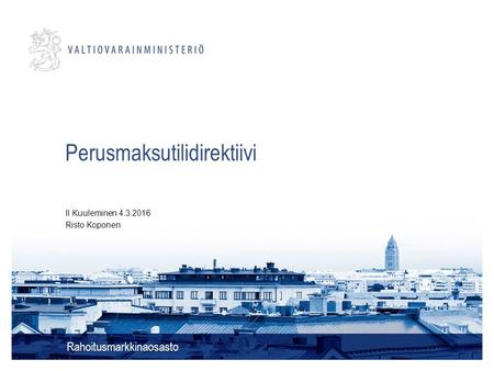 Perusmaksutilidirektiivi Rahoitusmarkkinaosasto II Kuuleminen 4.3.2016 Risto Koponen.