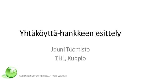 Yhtäköyttä-hankkeen esittely Jouni Tuomisto THL, Kuopio.