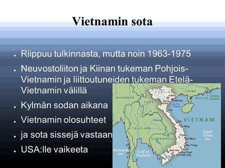 Vietnamin sota ● Riippuu tulkinnasta, mutta noin 1963-1975 ● Neuvostoliiton ja Kiinan tukeman Pohjois- Vietnamin ja liittoutuneiden tukeman Etelä- Vietnamin.