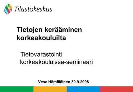 Tietojen kerääminen korkeakouluilta Tietovarastointi korkeakouluissa-seminaari Vesa Hämäläinen 30.9.2008.