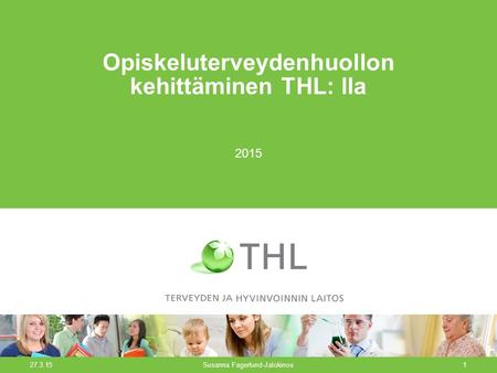 27.3.15Susanna Fagerlund-Jalokinos1 Opiskeluterveydenhuollon kehittäminen THL: lla 2015.