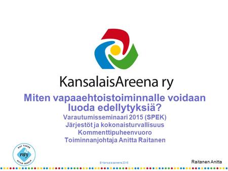 Raitanen Anitta Miten vapaaehtoistoiminnalle voidaan luoda edellytyksiä? Varautumisseminaari 2015 (SPEK) Järjestöt ja kokonaisturvallisuus Kommenttipuheenvuoro.