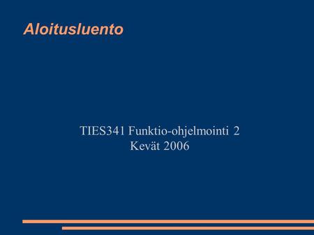Aloitusluento TIES341 Funktio-ohjelmointi 2 Kevät 2006.
