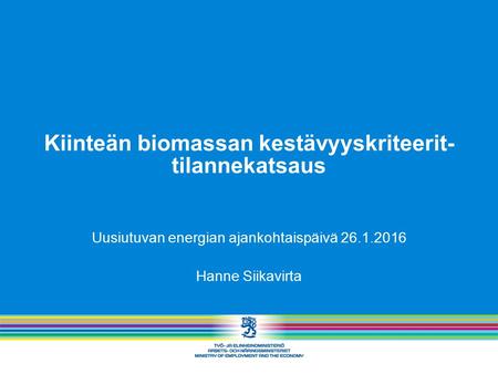 Kiinteän biomassan kestävyyskriteerit- tilannekatsaus Uusiutuvan energian ajankohtaispäivä 26.1.2016 Hanne Siikavirta.