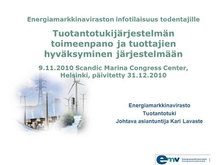 Energiamarkkinaviraston infotilaisuus todentajille Tuotantotukijärjestelmän toimeenpano ja tuottajien hyväksyminen järjestelmään 9.11.2010 Scandic Marina.
