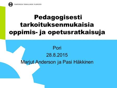 Pedagogisesti tarkoituksenmukaisia oppimis- ja opetusratkaisuja Pori 28.8.2015 Marjut Anderson ja Pasi Häkkinen.