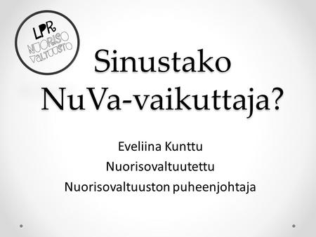 Sinustako NuVa-vaikuttaja? Eveliina Kunttu Nuorisovaltuutettu Nuorisovaltuuston puheenjohtaja.