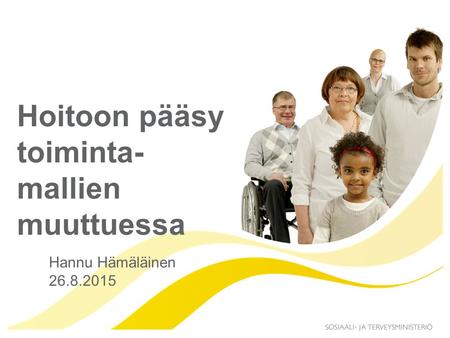 Hoitoon pääsy toiminta- mallien muuttuessa Hannu Hämäläinen 26.8.2015.