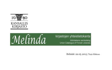 Helsinki 22.05. 2013 / Tarja Mäkinen. KIRJASTOVERKKOPALVELUT Päivän aiheet  Yleisesittely  Luetteloinnin periaatteita Melindassa  Aleph- luettelointiklientti.