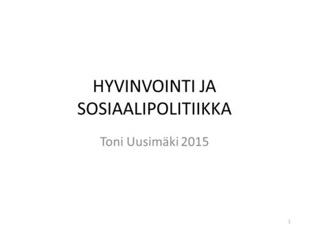 HYVINVOINTI JA SOSIAALIPOLITIIKKA Toni Uusimäki 2015 1.