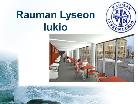 Rauman Lyseon lukio. Rauman Lyseon lukion perustehtävänä on antaa opiskelijalle laaja yleissivistys ja yleinen korkeakoulukelpoisuus. Lukio on pääväylä.