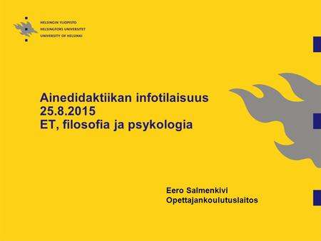 Ainedidaktiikan infotilaisuus 25.8.2015 ET, filosofia ja psykologia Eero Salmenkivi Opettajankoulutuslaitos.