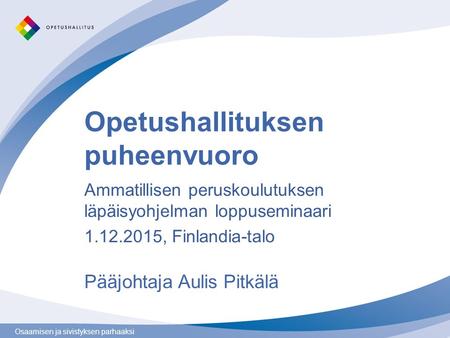 Osaamisen ja sivistyksen parhaaksi Opetushallituksen puheenvuoro Pääjohtaja Aulis Pitkälä Ammatillisen peruskoulutuksen läpäisyohjelman loppuseminaari.