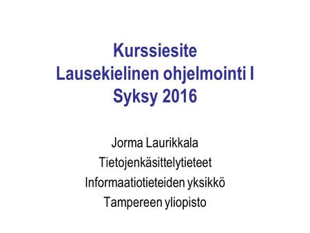 Kurssiesite Lausekielinen ohjelmointi I Syksy 2016 Jorma Laurikkala Tietojenkäsittelytieteet Informaatiotieteiden yksikkö Tampereen yliopisto.