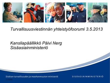 23.9.2016 Turvallisuusviestinnän yhteistyöfoorumi 3.5.2013 Kansliapäällikkö Päivi Nerg Sisäasiainministeriö.