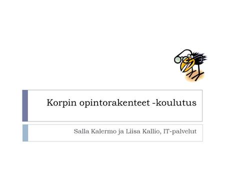 Korpin opintorakenteet -koulutus Salla Kalermo ja Liisa Kallio, IT-palvelut.