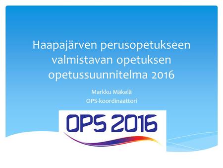 Haapajärven perusopetukseen valmistavan opetuksen opetussuunnitelma 2016 Markku Mäkelä OPS-koordinaattori.