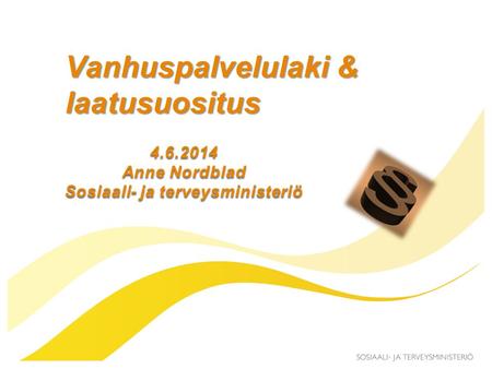 Vanhuspalvelulaki & laatusuositus 4.6.2014 Anne Nordblad Sosiaali- ja terveysministeriö.