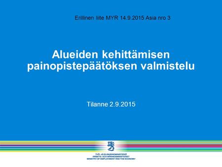 Alueiden kehittämisen painopistepäätöksen valmistelu Tilanne 2.9.2015 Erillinen liite MYR 14.9.2015 Asia nro 3.