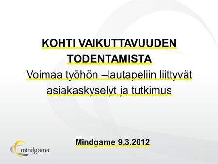 KOHTI VAIKUTTAVUUDEN TODENTAMISTA Voimaa työhön –lautapeliin liittyvät asiakaskyselyt ja tutkimus Mindgame 9.3.2012.