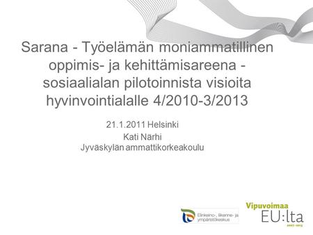 Sarana - Työelämän moniammatillinen oppimis- ja kehittämisareena - sosiaalialan pilotoinnista visioita hyvinvointialalle 4/2010-3/2013 21.1.2011 Helsinki.