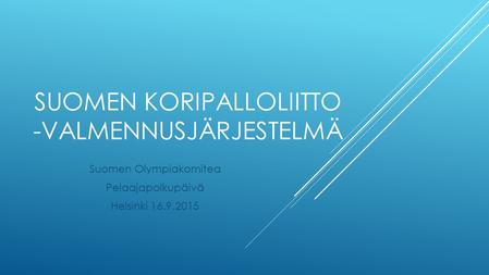 SUOMEN KORIPALLOLIITTO -VALMENNUSJÄRJESTELMÄ Suomen Olympiakomitea Pelaajapolkupäivä Helsinki 16.9.2015.